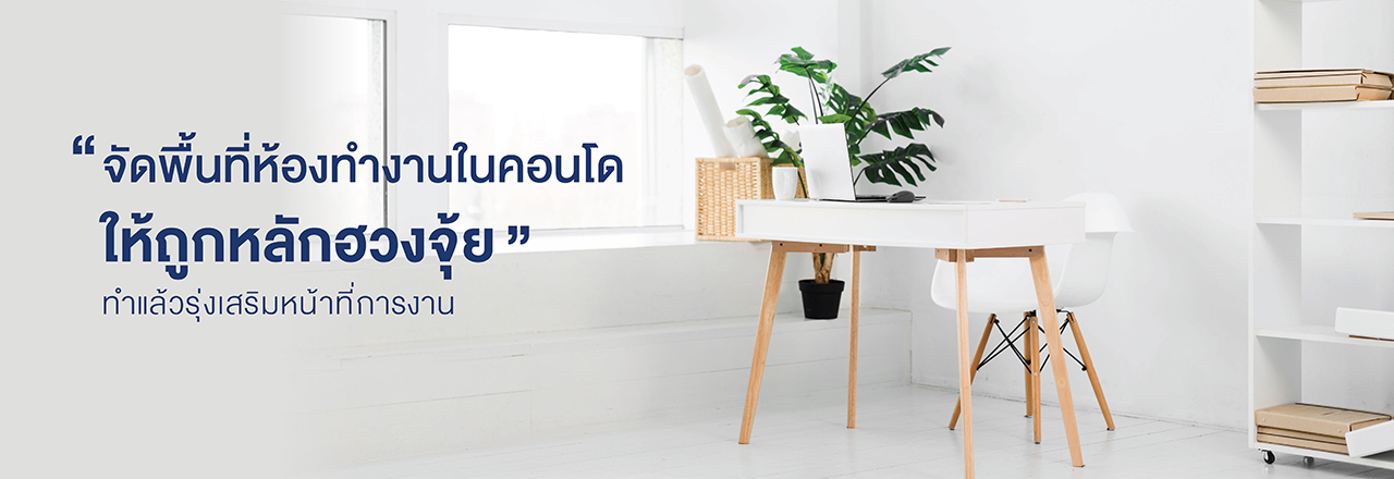 Cover - จัดพื้นที่ห้องทำงาน ในคอนโด ให้ถูกหลักฮวงจุ้ย ทำแล้วรุ่งเสริมหน้าที่การงาน