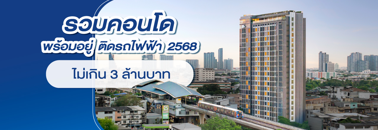 รวม “6 คอนโดติดรถไฟฟ้าพร้อมอยู่ 2568” ราคาไม่เกิน 3 ล้านบาท