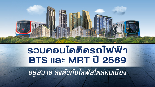รวมคอนโดติดรถไฟฟ้า BTS และ MRT ปี 2569 อยู่สบาย ลงตัวกับไลฟ์สไตล์คนเมือง