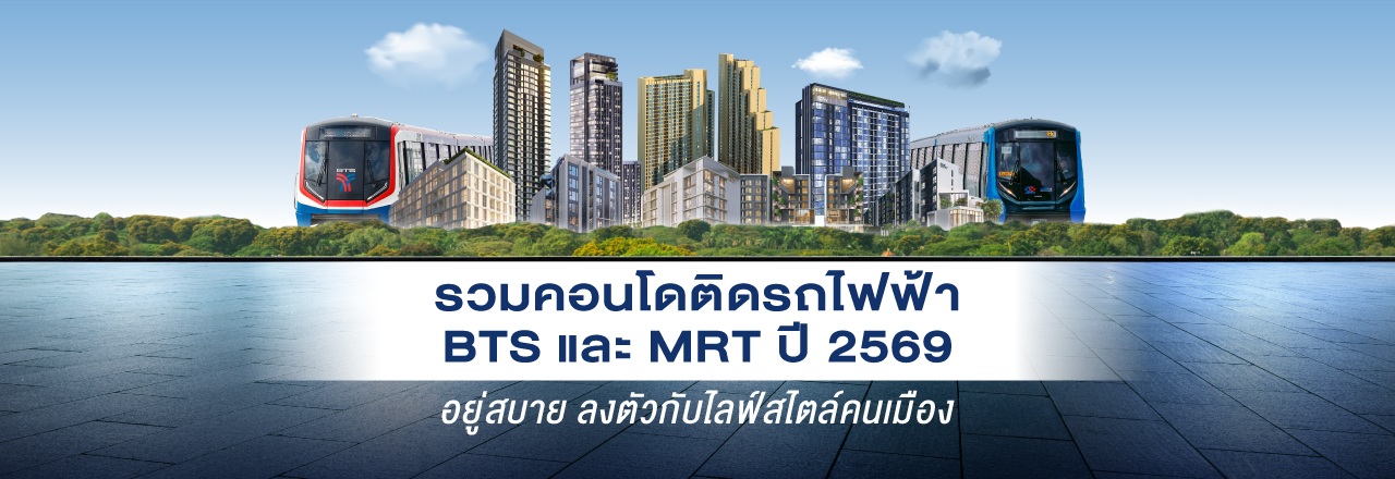 รวมคอนโดติดรถไฟฟ้า BTS และ MRT ปี 2569 อยู่สบาย ลงตัวกับไลฟ์สไตล์คนเมือง