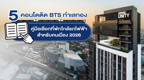 Thumbnail - 5 คอนโดติด BTS ทำเลทอง คู่มือเลือกที่พักใกล้รถไฟฟ้าสำหรับคนเมือง 2026 