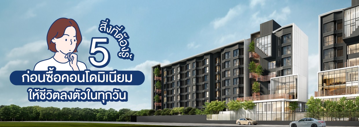 Cover -: 5 สิ่งที่ต้องรู้ก่อนซื้อคอนโดมิเนียม ให้ชีวิตลงตัวในทุกวัน