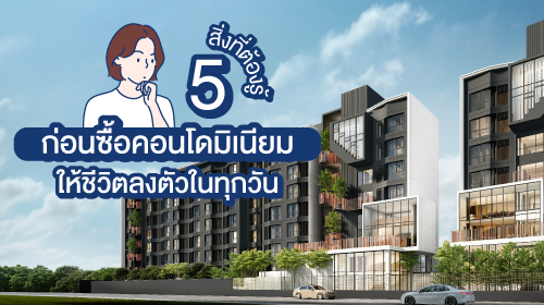 Thumbnail - 5 สิ่งที่ต้องรู้ก่อนซื้อคอนโดมิเนียม ให้ชีวิตลงตัวในทุกวัน