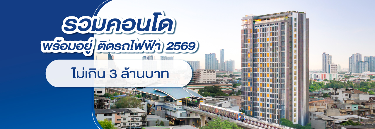 รวม “6 คอนโดติดรถไฟฟ้าพร้อมอยู่ 2569” ราคาไม่เกิน 3 ล้านบาท